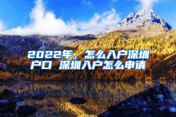 2022年，怎么入戶深圳戶口 深圳入戶怎么申請