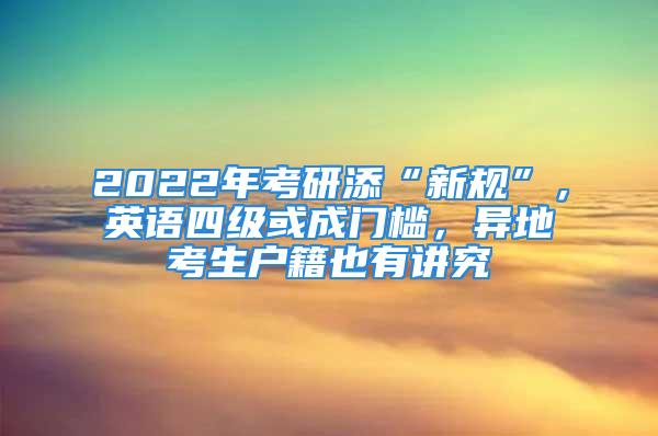 2022年考研添“新規(guī)”，英語四級或成門檻，異地考生戶籍也有講究