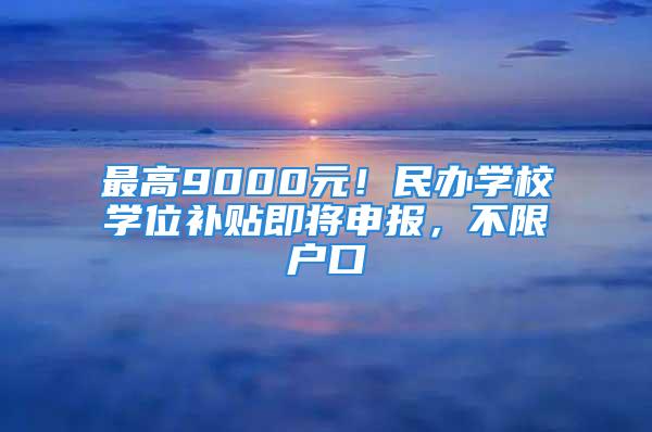 最高9000元！民辦學(xué)校學(xué)位補(bǔ)貼即將申報(bào)，不限戶口