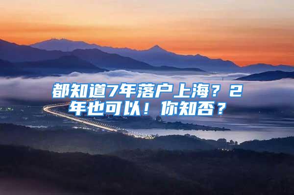 都知道7年落戶上海？2年也可以！你知否？