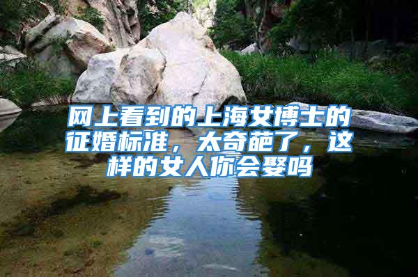 網(wǎng)上看到的上海女博士的征婚標(biāo)準(zhǔn)，太奇葩了，這樣的女人你會(huì)娶嗎