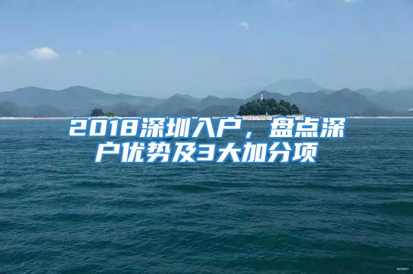 2018深圳入戶，盤點深戶優(yōu)勢及3大加分項