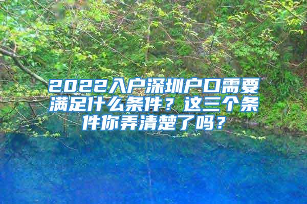 2022入戶深圳戶口需要滿足什么條件？這三個(gè)條件你弄清楚了嗎？