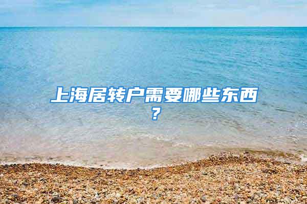 上海居轉(zhuǎn)戶需要哪些東西？