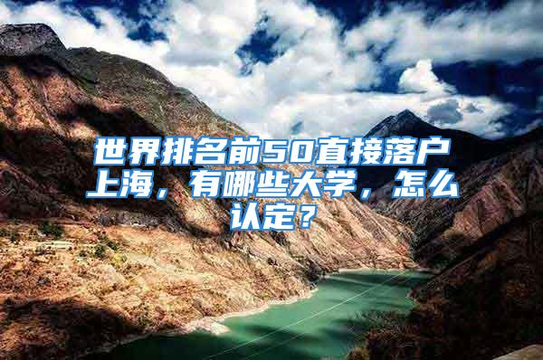 世界排名前50直接落戶上海，有哪些大學(xué)，怎么認(rèn)定？