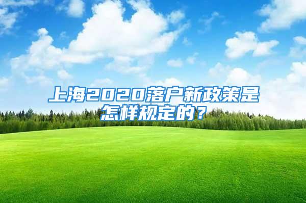 上海2020落戶新政策是怎樣規(guī)定的？