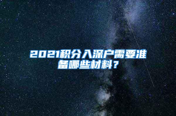 2021積分入深戶需要準(zhǔn)備哪些材料？