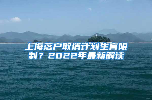 上海落戶取消計(jì)劃生育限制？2022年最新解讀