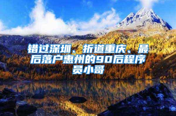 錯過深圳、折道重慶、最后落戶惠州的90后程序員小哥