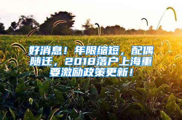 好消息！年限縮短，配偶隨遷，2018落戶上海重要激勵(lì)政策更新！