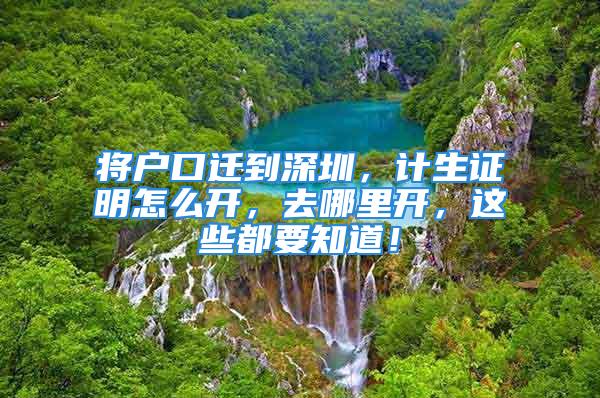 將戶口遷到深圳，計生證明怎么開，去哪里開，這些都要知道！