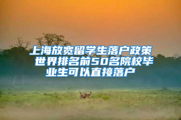 上海放寬留學生落戶政策 世界排名前50名院校畢業(yè)生可以直接落戶