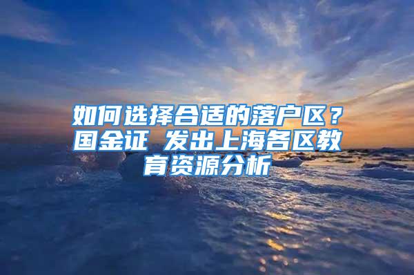 如何選擇合適的落戶區(qū)？國金證劵發(fā)出上海各區(qū)教育資源分析