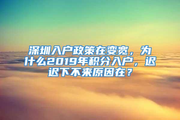 深圳入戶政策在變寬，為什么2019年積分入戶，遲遲下不來原因在？