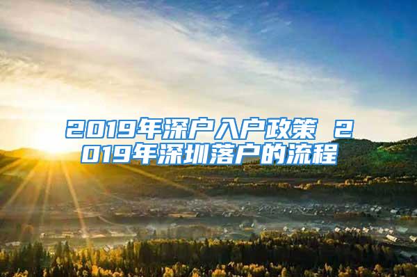 2019年深戶入戶政策 2019年深圳落戶的流程