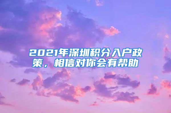 2021年深圳積分入戶政策，相信對你會有幫助