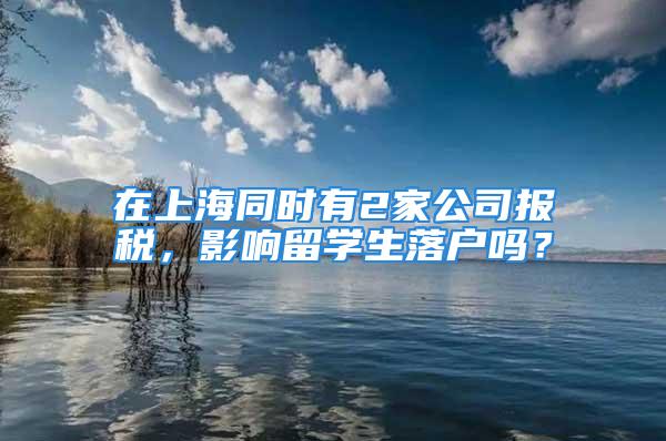 在上海同時有2家公司報稅，影響留學生落戶嗎？