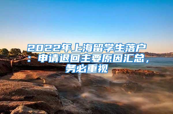 2022年上海留學(xué)生落戶：申請退回主要原因匯總，務(wù)必重視