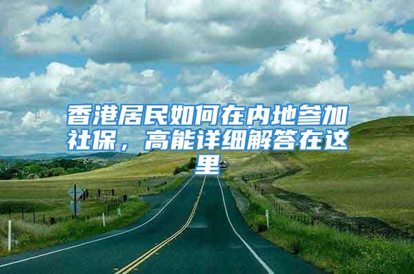 香港居民如何在內(nèi)地參加社保，高能詳細(xì)解答在這里