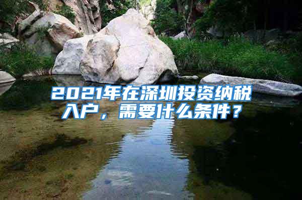 2021年在深圳投資納稅入戶，需要什么條件？