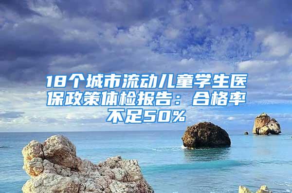 18個城市流動兒童學生醫(yī)保政策體檢報告：合格率不足50%