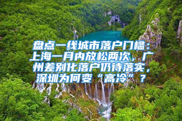 盤點一線城市落戶門檻：上海一月內(nèi)放松兩次，廣州差別化落戶仍待落實，深圳為何變“高冷”？