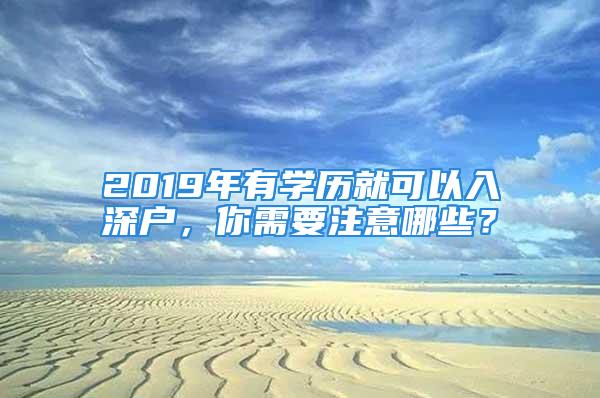 2019年有學(xué)歷就可以入深戶，你需要注意哪些？