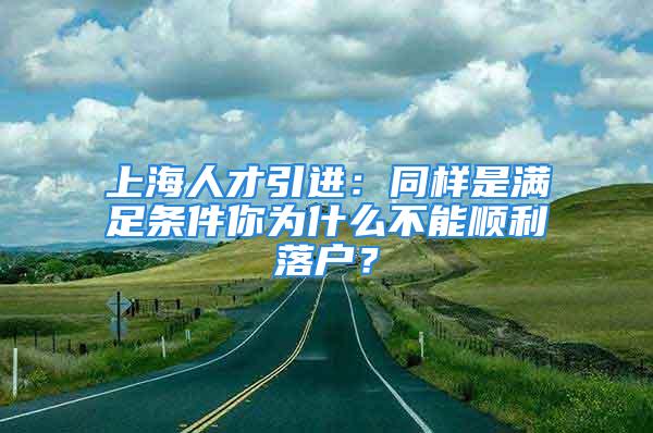 上海人才引進：同樣是滿足條件你為什么不能順利落戶？