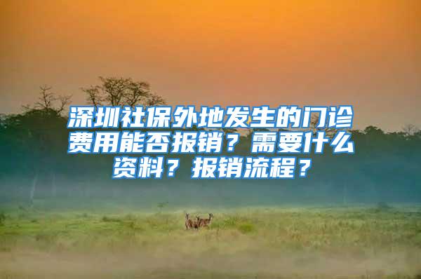 深圳社保外地發(fā)生的門診費用能否報銷？需要什么資料？報銷流程？