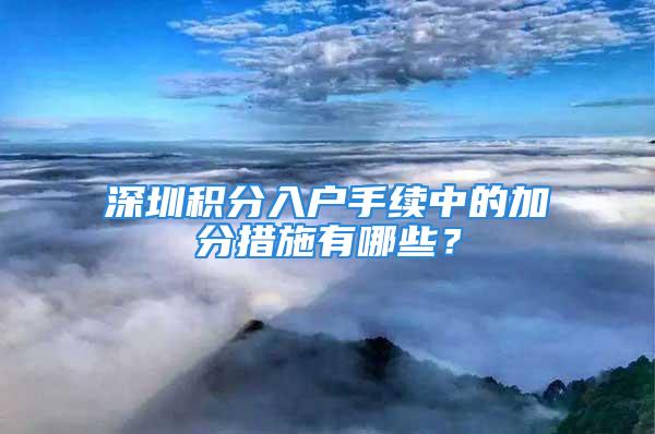 深圳積分入戶手續(xù)中的加分措施有哪些？