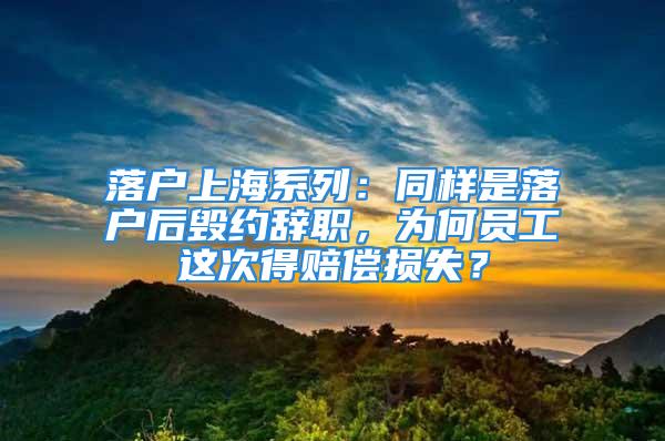 落戶上海系列：同樣是落戶后毀約辭職，為何員工這次得賠償損失？