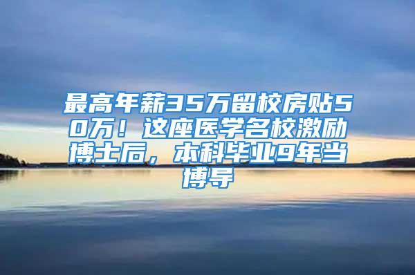 最高年薪35萬留校房貼50萬！這座醫(yī)學(xué)名校激勵博士后，本科畢業(yè)9年當(dāng)博導(dǎo)