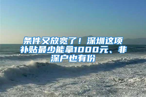 條件又放寬了！深圳這項(xiàng)補(bǔ)貼最少能拿1000元、非深戶也有份