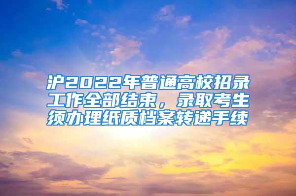 滬2022年普通高校招錄工作全部結(jié)束，錄取考生須辦理紙質(zhì)檔案轉(zhuǎn)遞手續(xù)