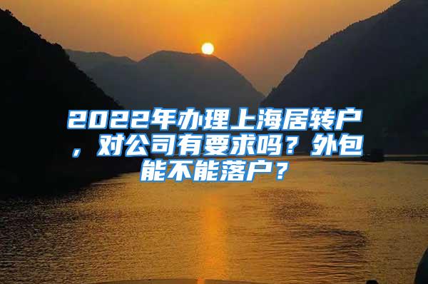 2022年辦理上海居轉(zhuǎn)戶，對(duì)公司有要求嗎？外包能不能落戶？