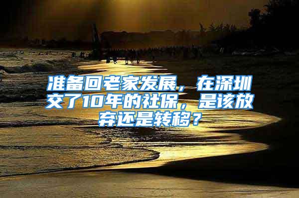 準(zhǔn)備回老家發(fā)展，在深圳交了10年的社保，是該放棄還是轉(zhuǎn)移？