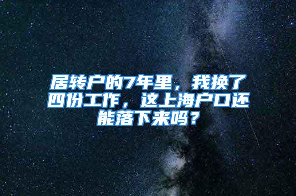 居轉戶的7年里，我換了四份工作，這上海戶口還能落下來嗎？