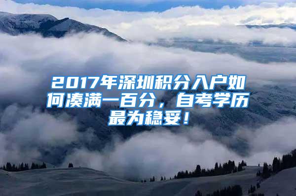 2017年深圳積分入戶如何湊滿一百分，自考學(xué)歷最為穩(wěn)妥！