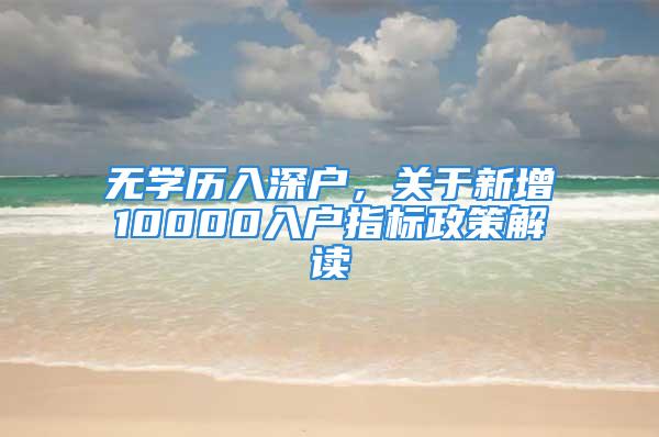 無學(xué)歷入深戶，關(guān)于新增10000入戶指標(biāo)政策解讀