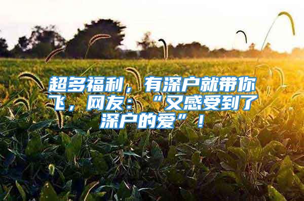 超多福利，有深戶就帶你飛，網(wǎng)友：“又感受到了深戶的愛”！