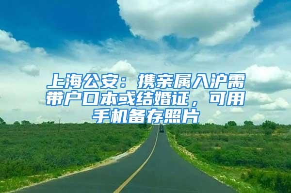 上海公安：攜親屬入滬需帶戶口本或結(jié)婚證，可用手機備存照片