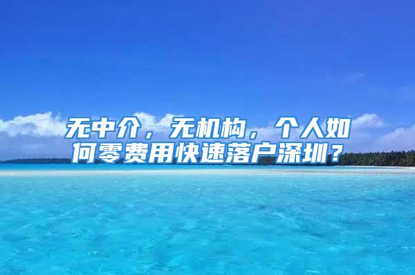 無(wú)中介，無(wú)機(jī)構(gòu)，個(gè)人如何零費(fèi)用快速落戶深圳？