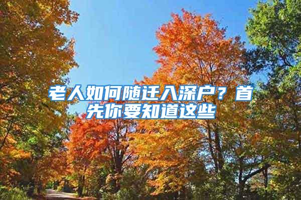 老人如何隨遷入深戶？首先你要知道這些