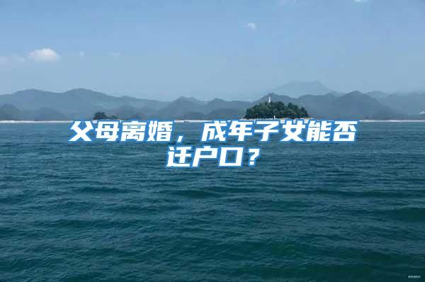 父母離婚，成年子女能否遷戶口？