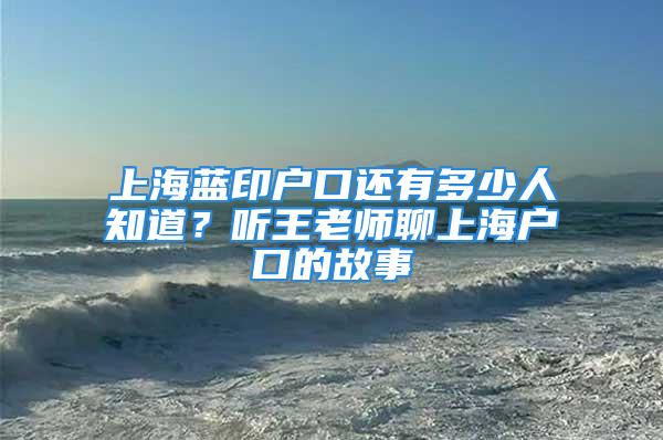 上海藍(lán)印戶口還有多少人知道？聽王老師聊上海戶口的故事