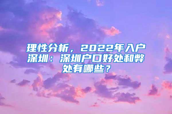 理性分析，2022年入戶深圳：深圳戶口好處和弊處有哪些？