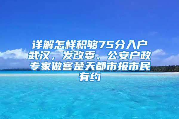 詳解怎樣積夠75分入戶武漢，發(fā)改委、公安戶政專家做客楚天都市報(bào)市民有約