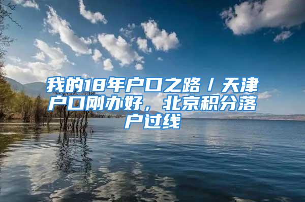 我的18年戶口之路／天津戶口剛辦好，北京積分落戶過線