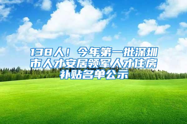 138人！今年第一批深圳市人才安居領軍人才住房補貼名單公示