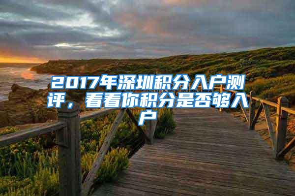 2017年深圳積分入戶測(cè)評(píng)，看看你積分是否夠入戶